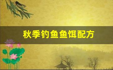 秋季钓鱼鱼饵配方(秋季饵料配方)