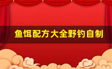 鱼饵配方大全野钓自制方法(鱼饵配方大全野钓自制方法视频)
