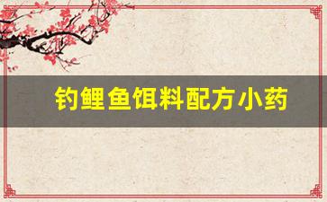 钓鲤鱼饵料配方小药(钓鲤鱼的饵料最佳配方)