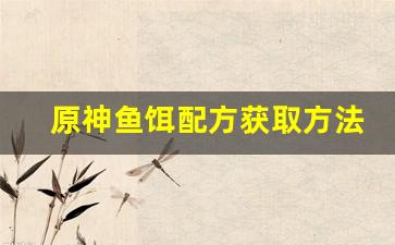原神鱼饵配方获取方法有哪些(原神鱼饵用法)