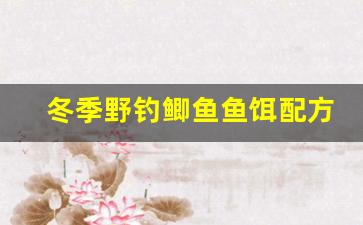冬季野钓鲫鱼鱼饵配方(冬季野钓鲫鱼用什么窝料最好)