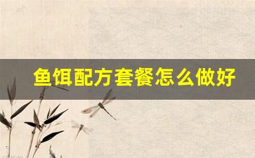 鱼饵配方套餐怎么做好吃(鱼饵配方套餐怎么做好吃又简单)