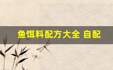 鱼饵料配方大全 自配(鱼饵料配方大全 自配视频)