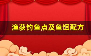 渔获钓鱼点及鱼饵配方大全(渔获的鱼怎么钓)