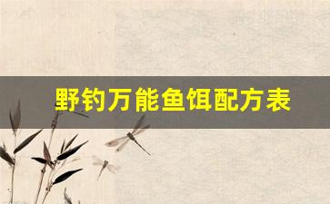 野钓万能鱼饵配方表(野钓万能鱼饵配方表图片)