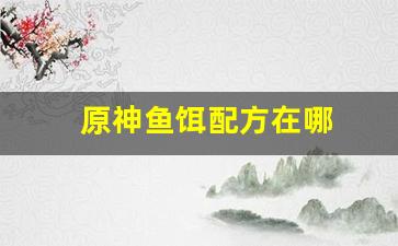 原神鱼饵配方在哪(原神 鱼饵配方)
