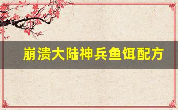 崩溃大陆神兵鱼饵配方怎么获得(崩溃大陆神兵鱼任务的3种鱼怎么钓)