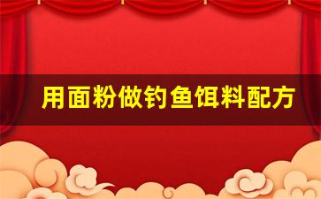 用面粉做钓鱼饵料配方视频(用面粉做钓鱼饵料配方视频教程)