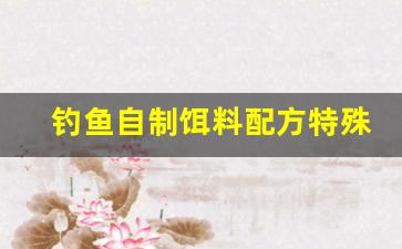 钓鱼自制饵料配方特殊元原料(秘制钓鱼饵料)