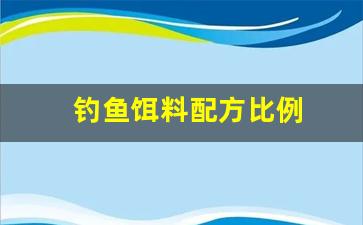 钓鱼饵料配方比例(钓鱼饵料配方比例表图片)