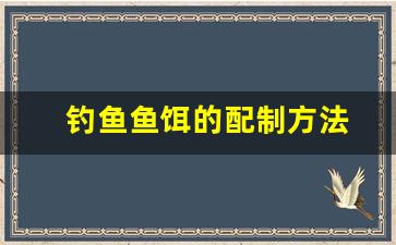 钓鱼鱼饵的配制方法(钓鱼鱼饵)