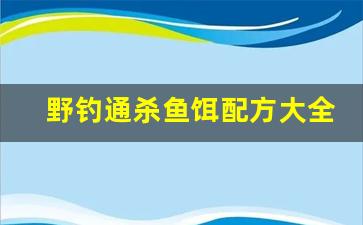 野钓通杀鱼饵配方大全(野钓通杀线组搭配)