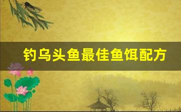 钓乌头鱼最佳鱼饵配方(钓乌头鱼用什么窝料)
