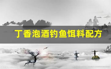 丁香泡酒钓鱼饵料配方(丁香泡酒钓鱼效果)